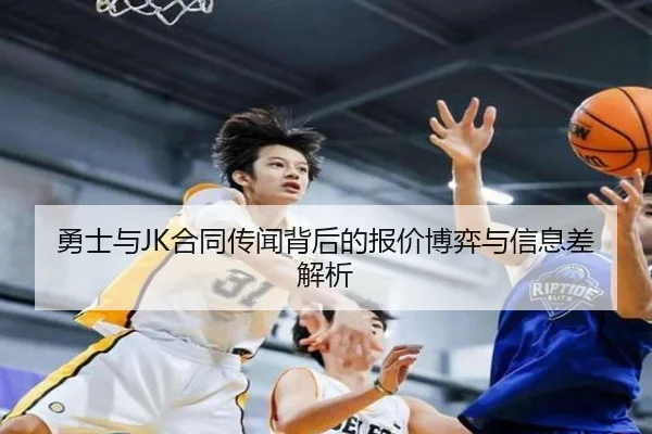 勇士与JK合同传闻背后的报价博弈与信息差解析